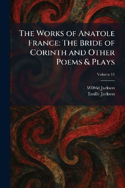 The Works of Anatole France: The Bride of Corinth and Other Poems & Plays