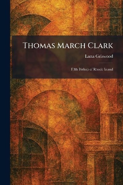 Thomas March Clark: Fifth Bishop of Rhode Island