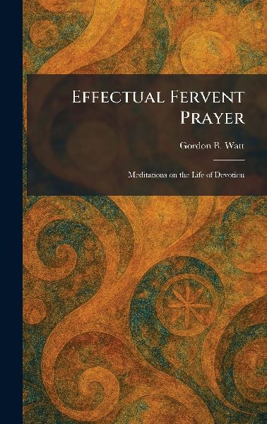Effectual Fervent Prayer: Meditations on the Life of Devotion