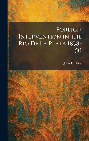 Foreign Intervention in the Rio De La Plata 1838-50