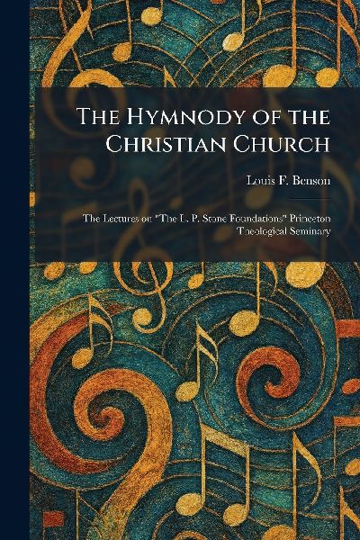 The Hymnody of the Christian Church: The Lectures on The L. P. Stone Foundations Princeton Theological Seminary