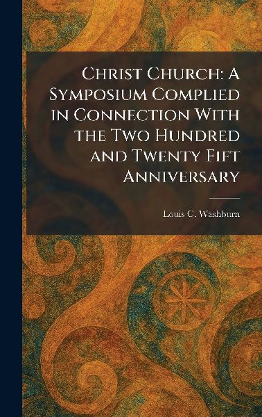 Christ Church: A Symposium Complied in Connection With the Two Hundred and Twenty Fift Anniversary
