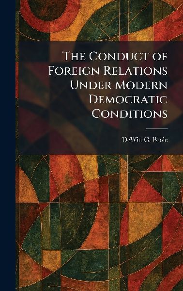 The Conduct of Foreign Relations Under Modern Democratic Conditions