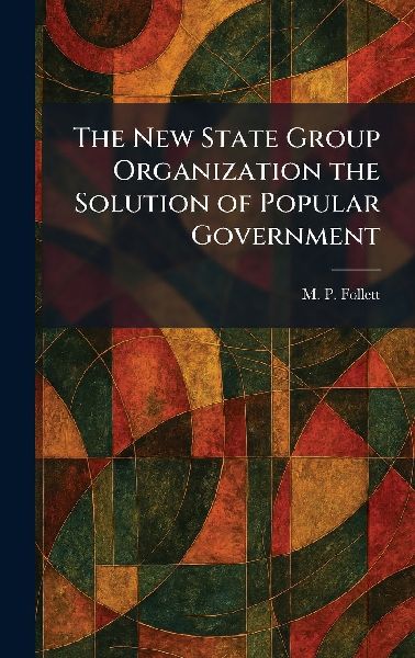 The New State Group Organization the Solution of Popular Government