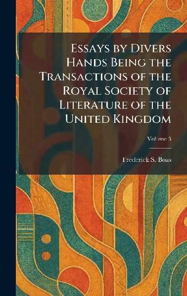 Essays by Divers Hands Being the Transactions of the Royal Society of Literature of the United Kingdom