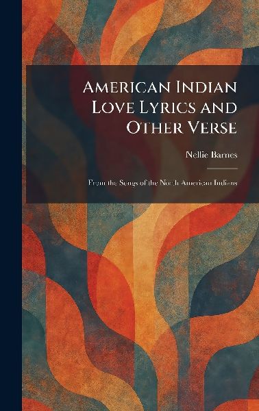 American Indian Love Lyrics and Other Verse: From the Songs of the North American Indians