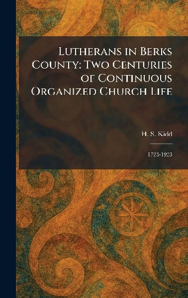 Lutherans in Berks County: Two Centuries of Continuous Organized Church Life: 1723-1923