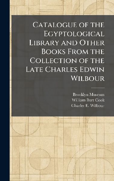 Catalogue of the Egyptological Library and Other Books From the Collection of the Late Charles Edwin Wilbour