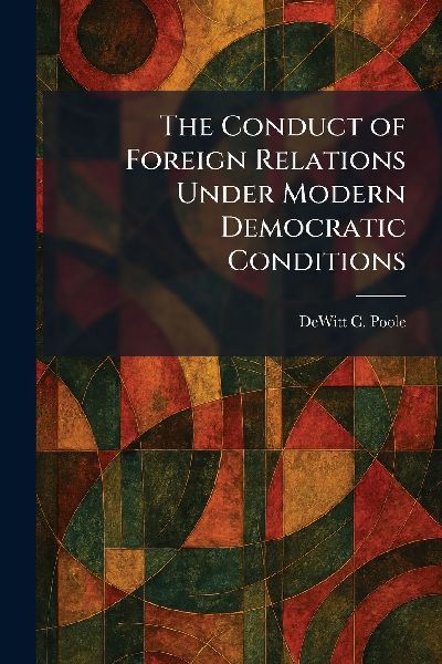 The Conduct of Foreign Relations Under Modern Democratic Conditions