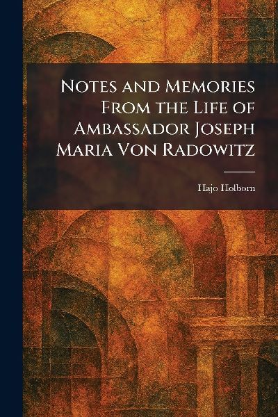 Notes and Memories From the Life of Ambassador Joseph Maria Von Radowitz