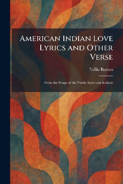 American Indian Love Lyrics and Other Verse: From the Songs of the North American Indians
