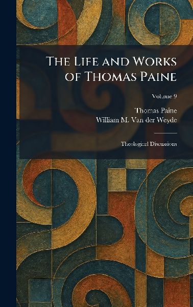 The Life and Works of Thomas Paine: Theological Discussions