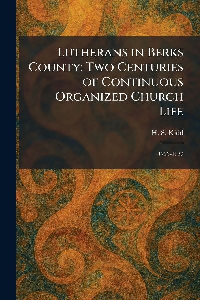 Lutherans in Berks County: Two Centuries of Continuous Organized Church Life: 1723-1923