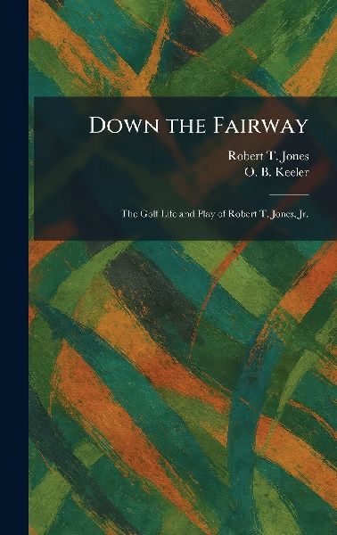 Down the Fairway: The Golf Life and Play of Robert T. Jones, Jr.