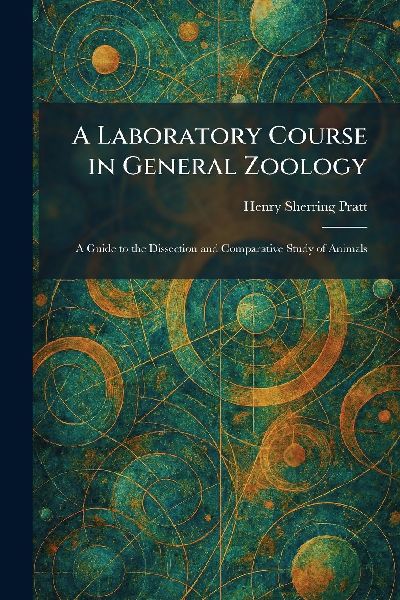 A Laboratory Course in General Zoology: A Guide to the Dissection and Comparative Study of Animals