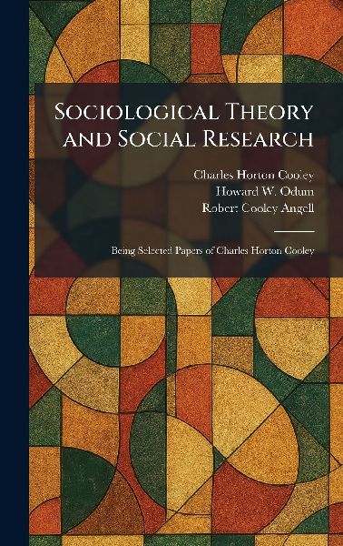 Sociological Theory and Social Research: Being Selected Papers of Charles Horton Cooley