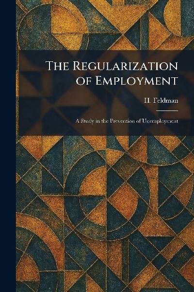 The Regularization of Employment: A Study in the Prevention of Unemployment