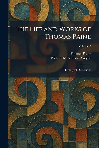 The Life and Works of Thomas Paine: Theological Discussions