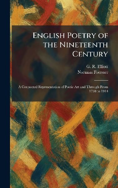 English Poetry of the Nineteenth Century: A Connected Representation of Poetic Art and Through From 1798 to 1914