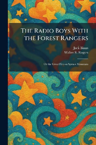 The Radio Boys With the Forest Rangers: Or the Great Fire on Spruce Mountain