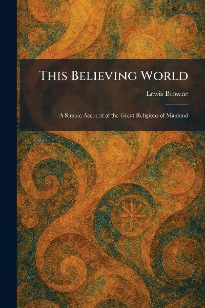 This Believing World: A Simple Account of the Great Religions of Mankind