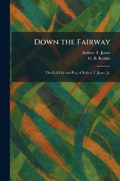 Down the Fairway: The Golf Life and Play of Robert T. Jones, Jr.