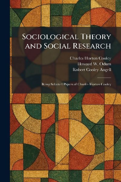 Sociological Theory and Social Research: Being Selected Papers of Charles Horton Cooley