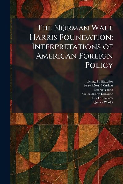 The Norman Walt Harris Foundation: Interpretations of American Foreign Policy