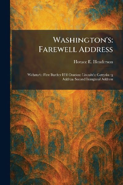 Washingtons: Farewell Address: Websters: First Bunker Hill Oration; Lincolns: Gettysburg Address Second Inaugural Address