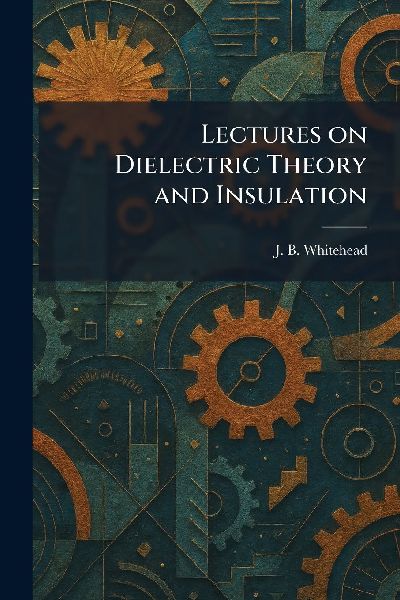 Lectures on Dielectric Theory and Insulation