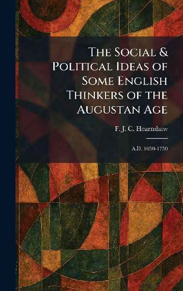 The Social & Political Ideas of Some English Thinkers of the Augustan Age: A.D. 1650-1750
