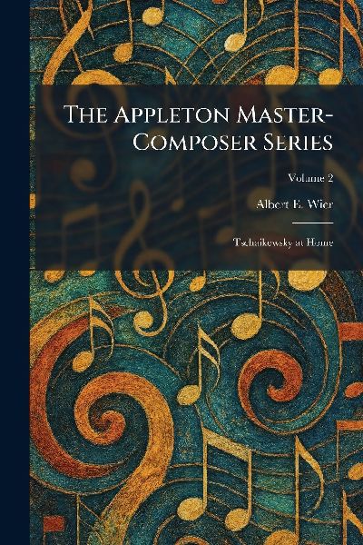 The Appleton Master-Composer Series: Tschaikowsky at Home