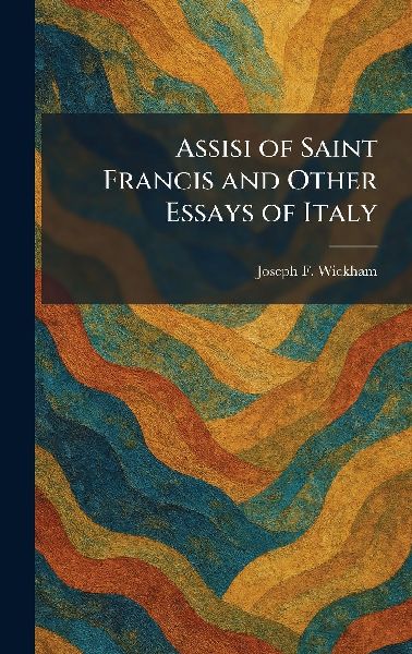 Assisi of Saint Francis and Other Essays of Italy