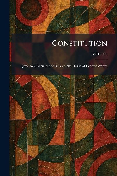 Constitution: Jeffersons Manual and Rules of the House of Representatives