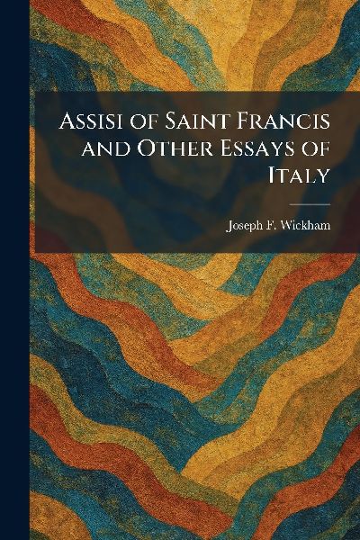 Assisi of Saint Francis and Other Essays of Italy