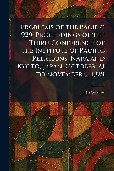 Problems of the Pacific 1929: Proceedings of the Third Conference of the Institute of Pacific Relations, Nara and Kyoto, Japan, October 23 to November 9, 1929
