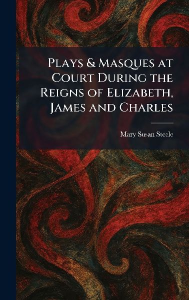 Plays & Masques at Court During the Reigns of Elizabeth, James and Charles