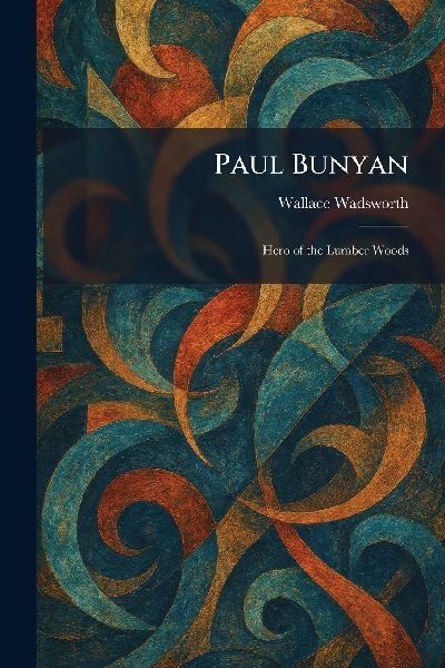 Paul Bunyan: Hero of the Lumber Woods