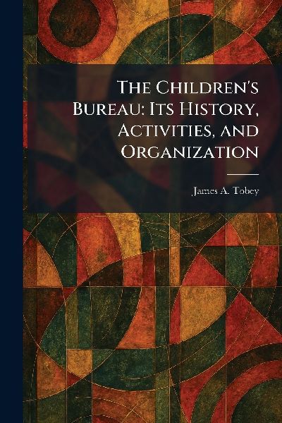 The Children's Bureau: Its History, Activities, and Organization