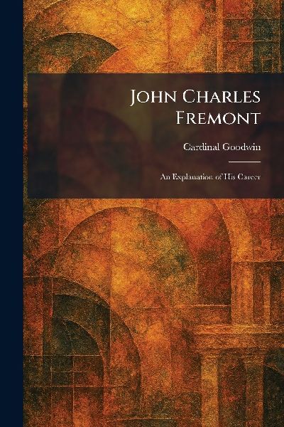 John Charles Fremont: An Explanation of His Career