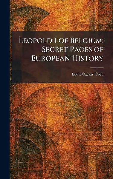 Leopold I of Belgium: Secret Pages of European History
