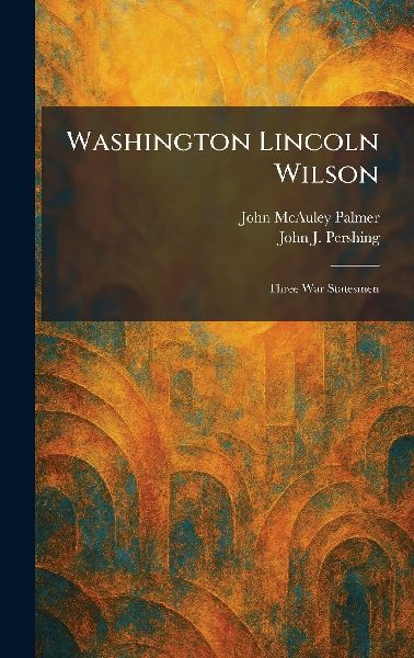 Washington Lincoln Wilson: Three War Statesmen