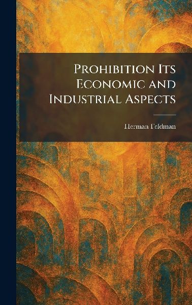 Prohibition Its Economic and Industrial Aspects