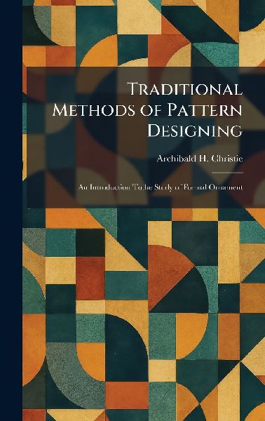 Traditional Methods of Pattern Designing: An Introduction Tothe Study of Formal Ornament