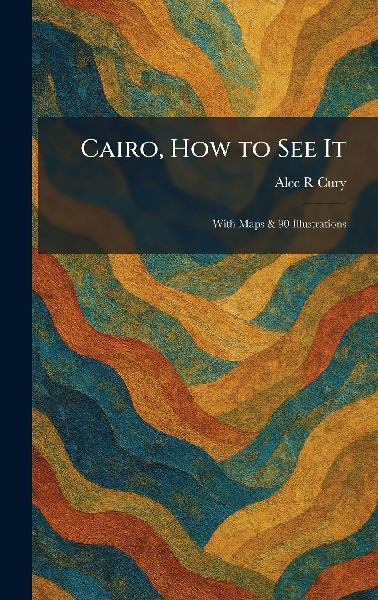 Cairo, How to See It: With Maps & 90 Illustrations