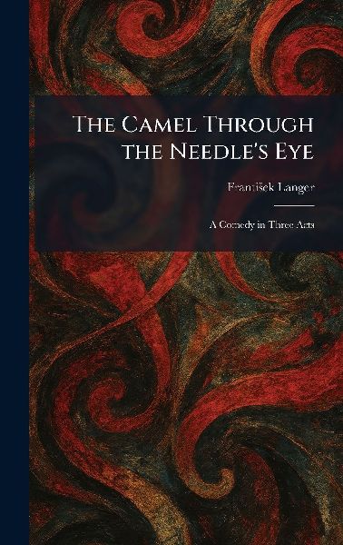 The Camel Through the Needle's Eye: A Comedy in Three Acts