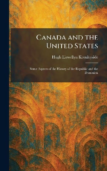 Canada and the United States: Some Aspects of the History of the Republic and the Dominion