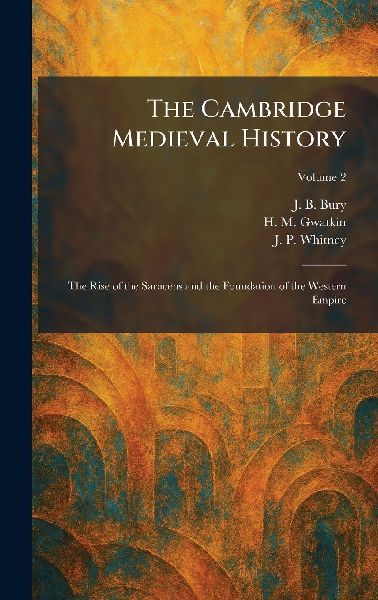 The Cambridge Medieval History: The Rise of the Saracens and the Foundation of the Western Empire