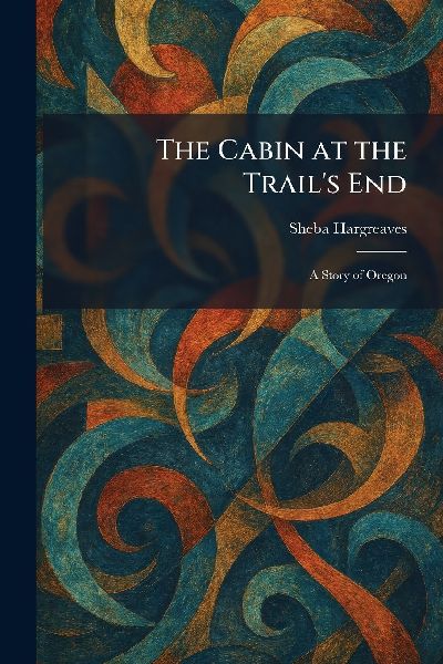 The Cabin at the Trails End: A Story of Oregon
