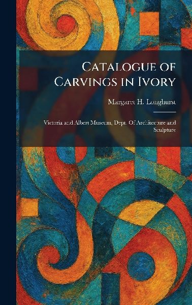 Catalogue of Carvings in Ivory: Victoria and Albert Museum, Dept. Of Architecture and Sculpture